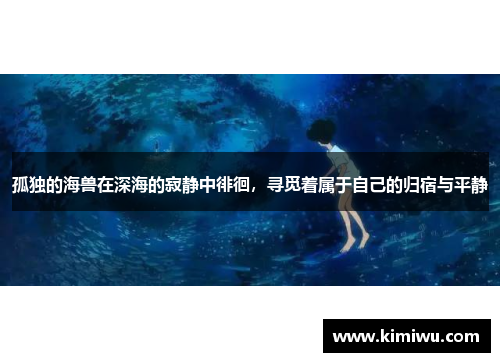 孤独的海兽在深海的寂静中徘徊,寻觅着属于自己的归宿与平静