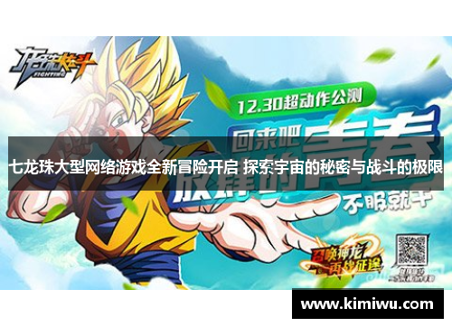 七龙珠大型网络游戏全新冒险开启 探索宇宙的秘密与战斗的极限